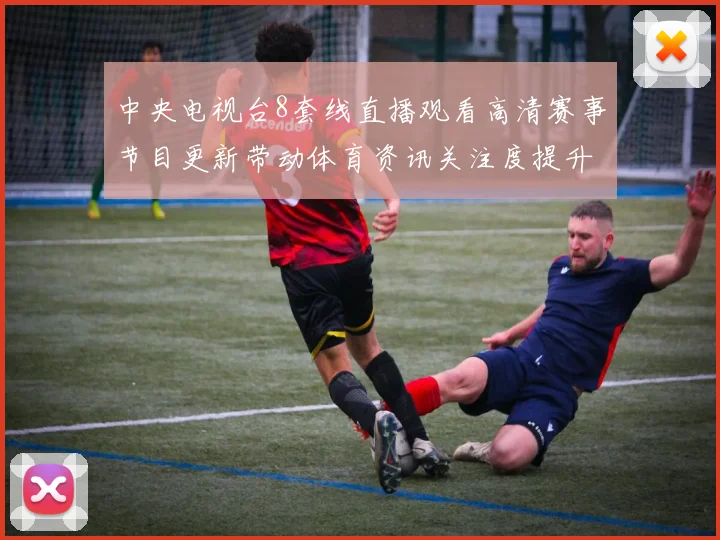 中央电视台8套线直播观看高清赛事节目更新带动体育资讯关注度提升