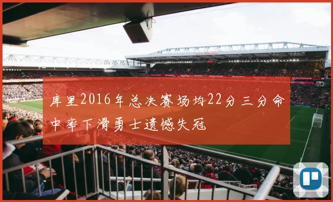 库里2016年总决赛场均22分三分命中率下滑勇士遗憾失冠