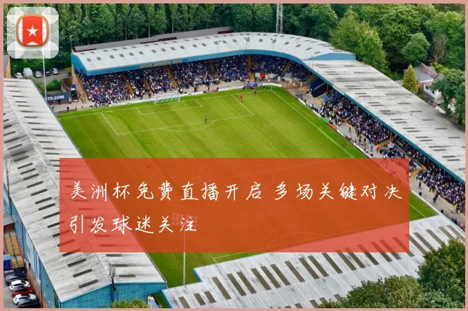 美洲杯免费直播开启 多场关键对决引发球迷关注