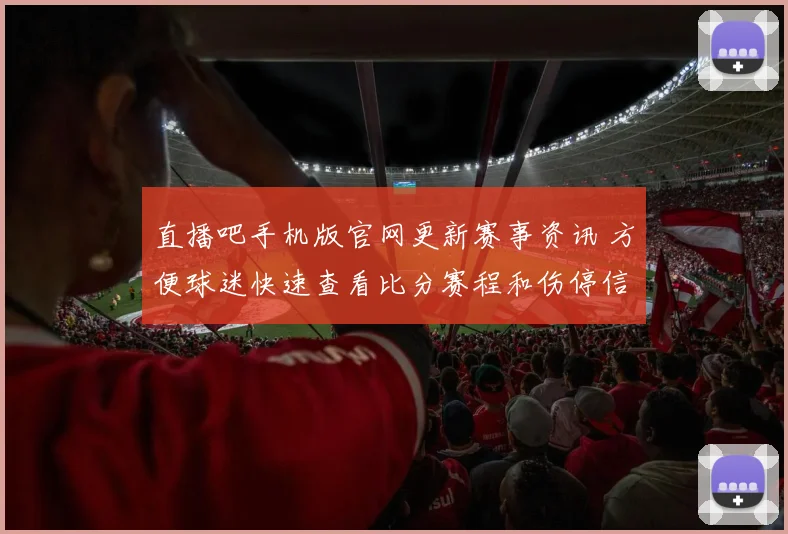 直播吧手机版官网更新赛事资讯 方便球迷快速查看比分赛程和伤停信息