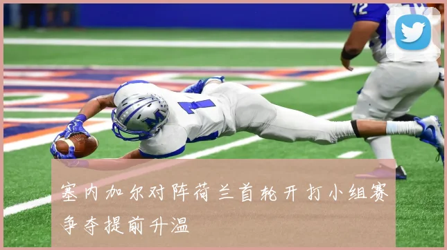 塞内加尔对阵荷兰首轮开打小组赛争夺提前升温