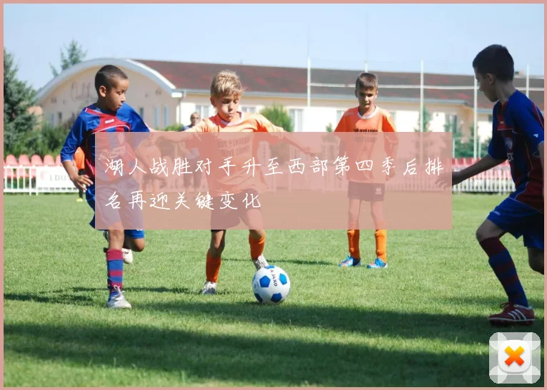 湖人战胜对手升至西部第四季后排名再迎关键变化