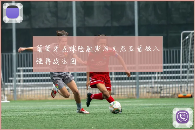 葡萄牙点球险胜斯洛文尼亚晋级八强再战法国