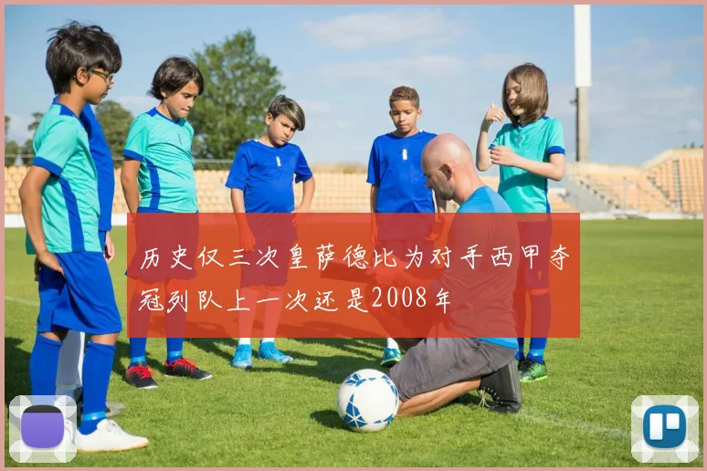 历史仅三次皇萨德比为对手西甲夺冠列队上一次还是2008年