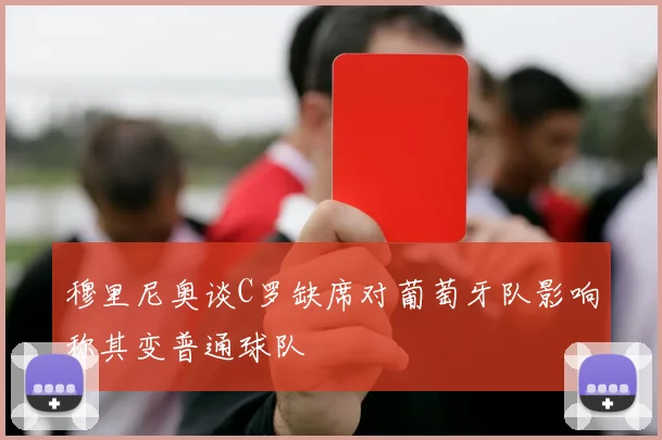 穆里尼奥谈C罗缺席对葡萄牙队影响称其变普通球队