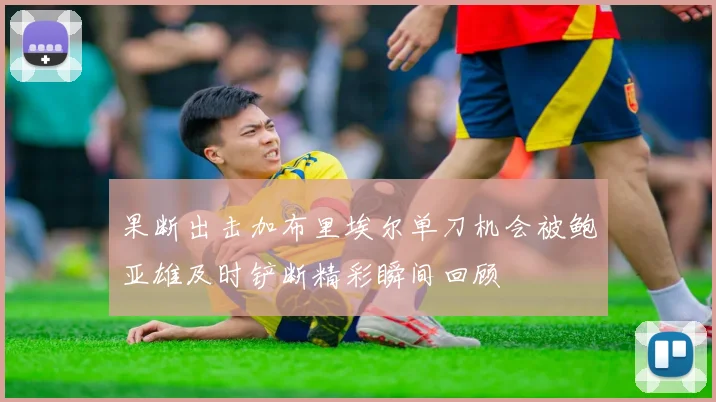 果断出击加布里埃尔单刀机会被鲍亚雄及时铲断精彩瞬间回顾