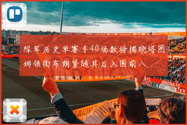 绿军历史单赛季40场数榜揭晓塔图姆领衔布朗紧随其后入围前八