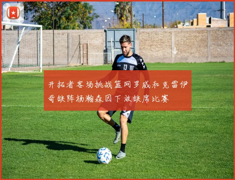 开拓者客场挑战篮网罗威和克雷伊奇缺阵杨瀚森因下放缺席比赛