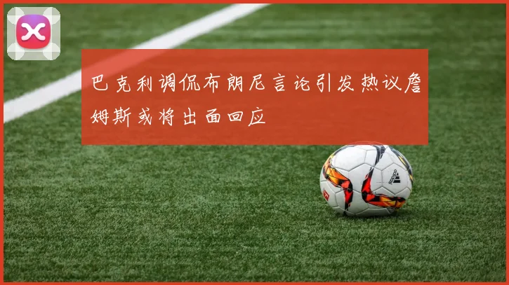 巴克利调侃布朗尼言论引发热议詹姆斯或将出面回应