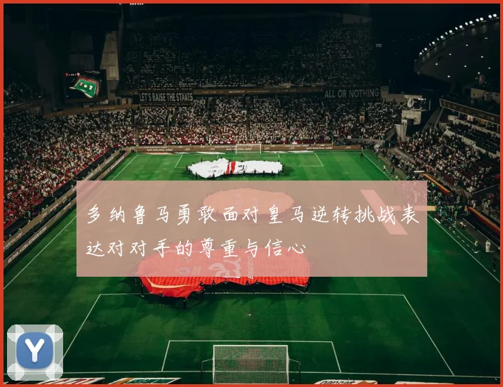 多纳鲁马勇敢面对皇马逆转挑战表达对对手的尊重与信心