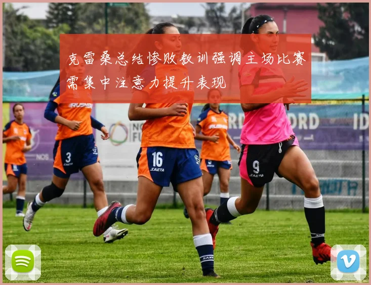 克雷桑总结惨败教训强调主场比赛需集中注意力提升表现