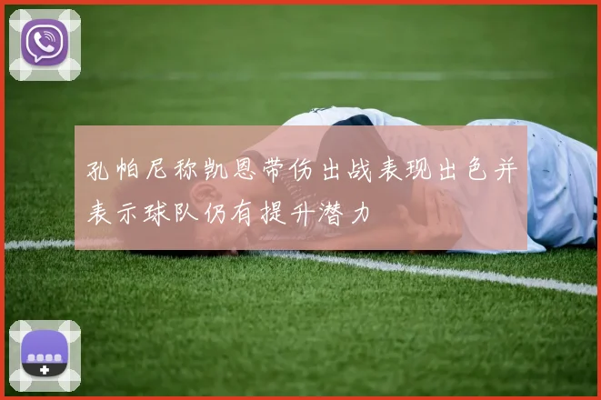 孔帕尼称凯恩带伤出战表现出色并表示球队仍有提升潜力