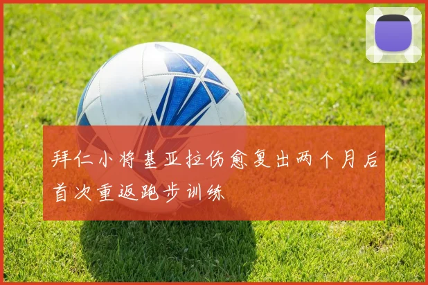 拜仁小将基亚拉伤愈复出两个月后首次重返跑步训练
