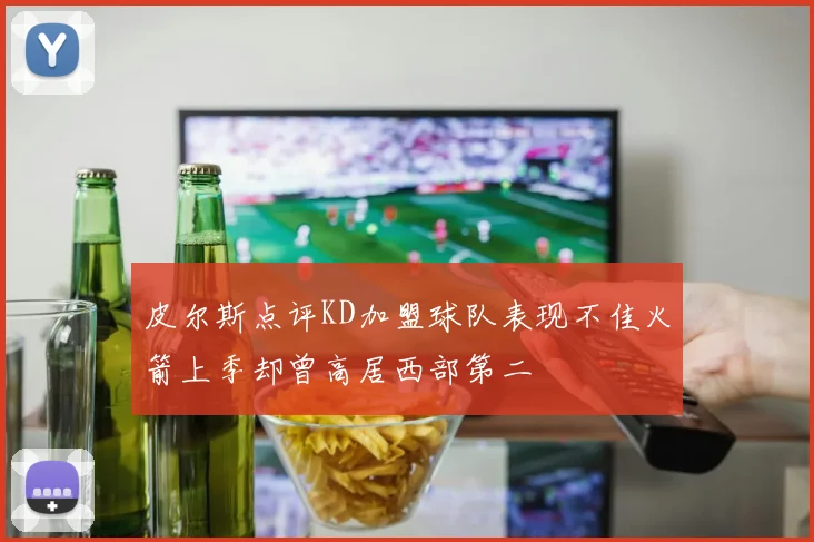皮尔斯点评KD加盟球队表现不佳火箭上季却曾高居西部第二