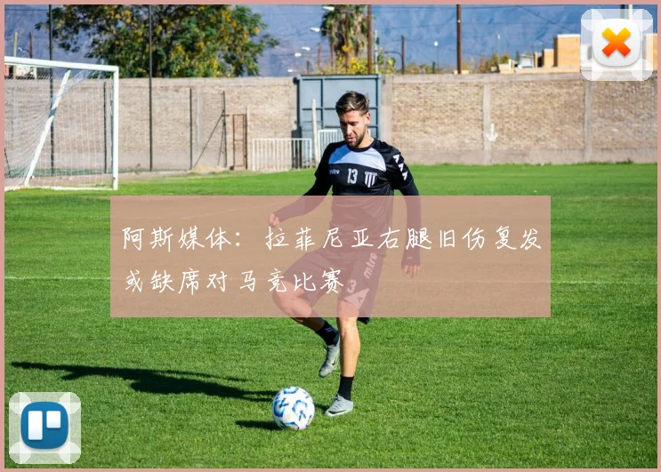 阿斯媒体：拉菲尼亚右腿旧伤复发或缺席对马竞比赛