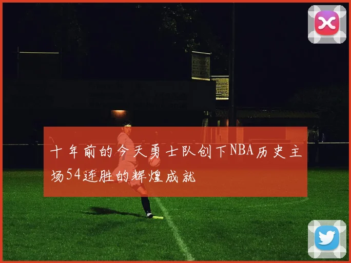 十年前的今天勇士队创下NBA历史主场54连胜的辉煌成就