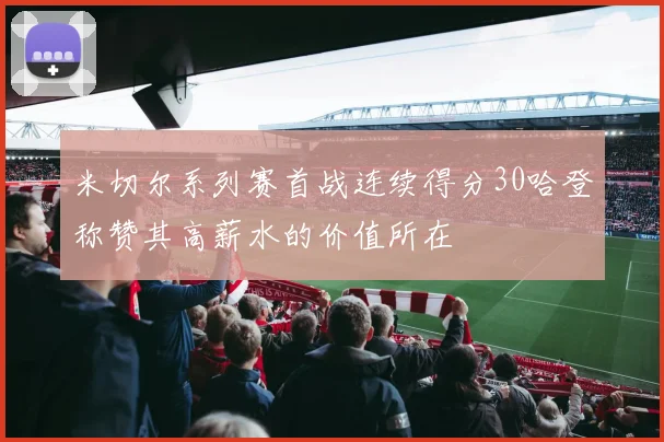 米切尔系列赛首战连续得分30哈登称赞其高薪水的价值所在